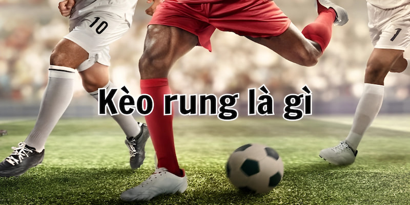 Kèo Rung Là Gì? - Những Thông Tin Quan Trọng Bạn Cần Biết