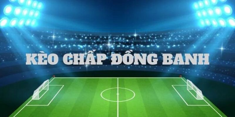 Kèo đồng banh là gì được hiểu tỷ lệ chấp 0